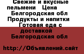 Свежие и вкусные пельмени › Цена ­ 250 - Белгородская обл. Продукты и напитки » Готовая еда с доставкой   . Белгородская обл.